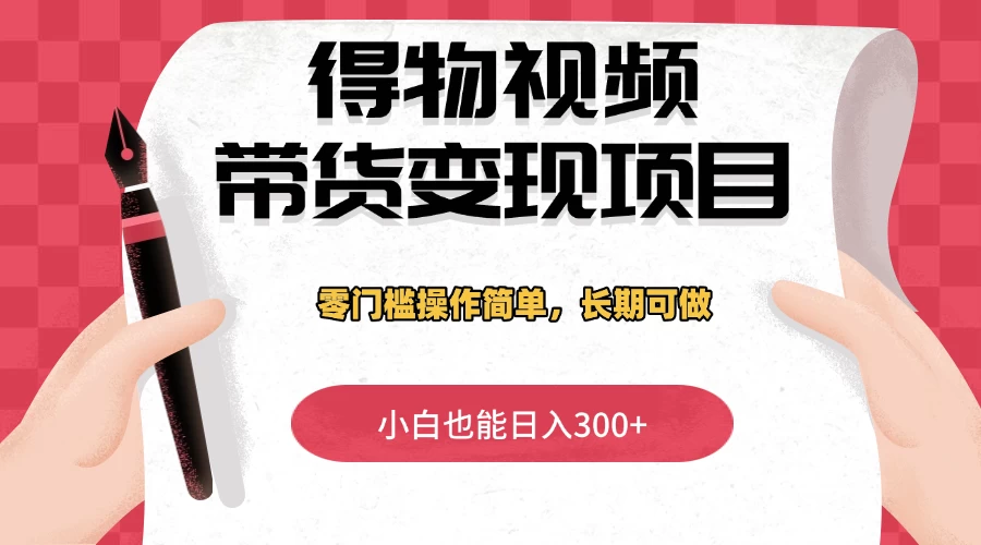 得物视频带货变现项目，零门槛操作简单，小白也能日入300+，长期可做 第1张